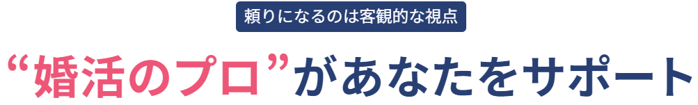 “婚活のプロ”があなたをサポート